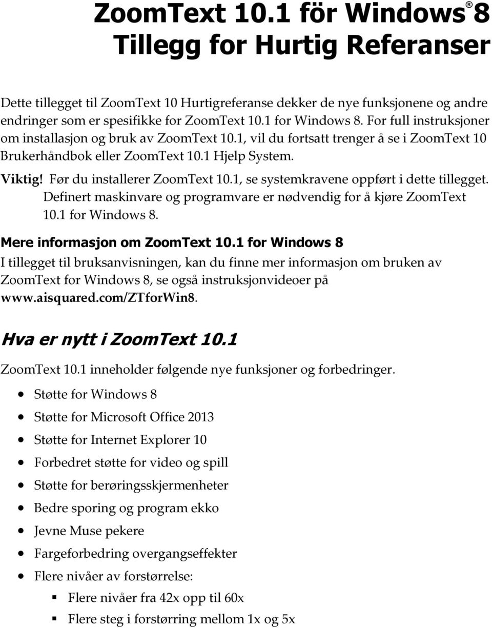 Før du installerer ZoomText 10.1, se systemkravene oppført i dette tillegget. Definert maskinvare og programvare er nødvendig for å kjøre ZoomText 10.1 for Windows 8. Mere informasjon om ZoomText 10.
