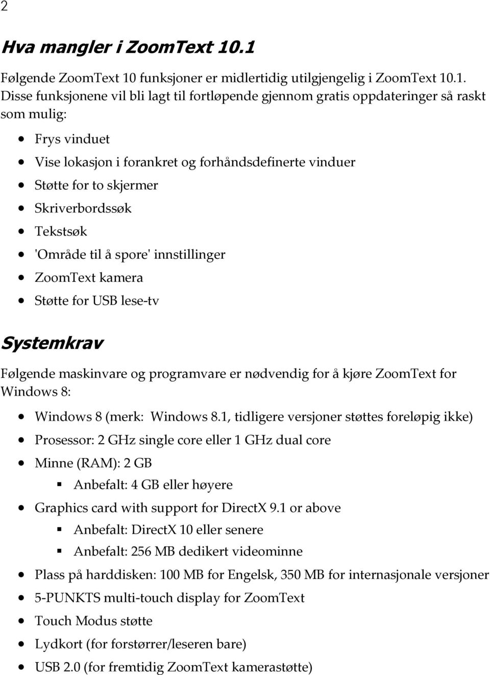 lokasjon i forankret og forhåndsdefinerte vinduer Støtte for to skjermer Skriverbordssøk Tekstsøk 'Område til å spore' innstillinger ZoomText kamera Støtte for USB lese-tv Systemkrav Følgende