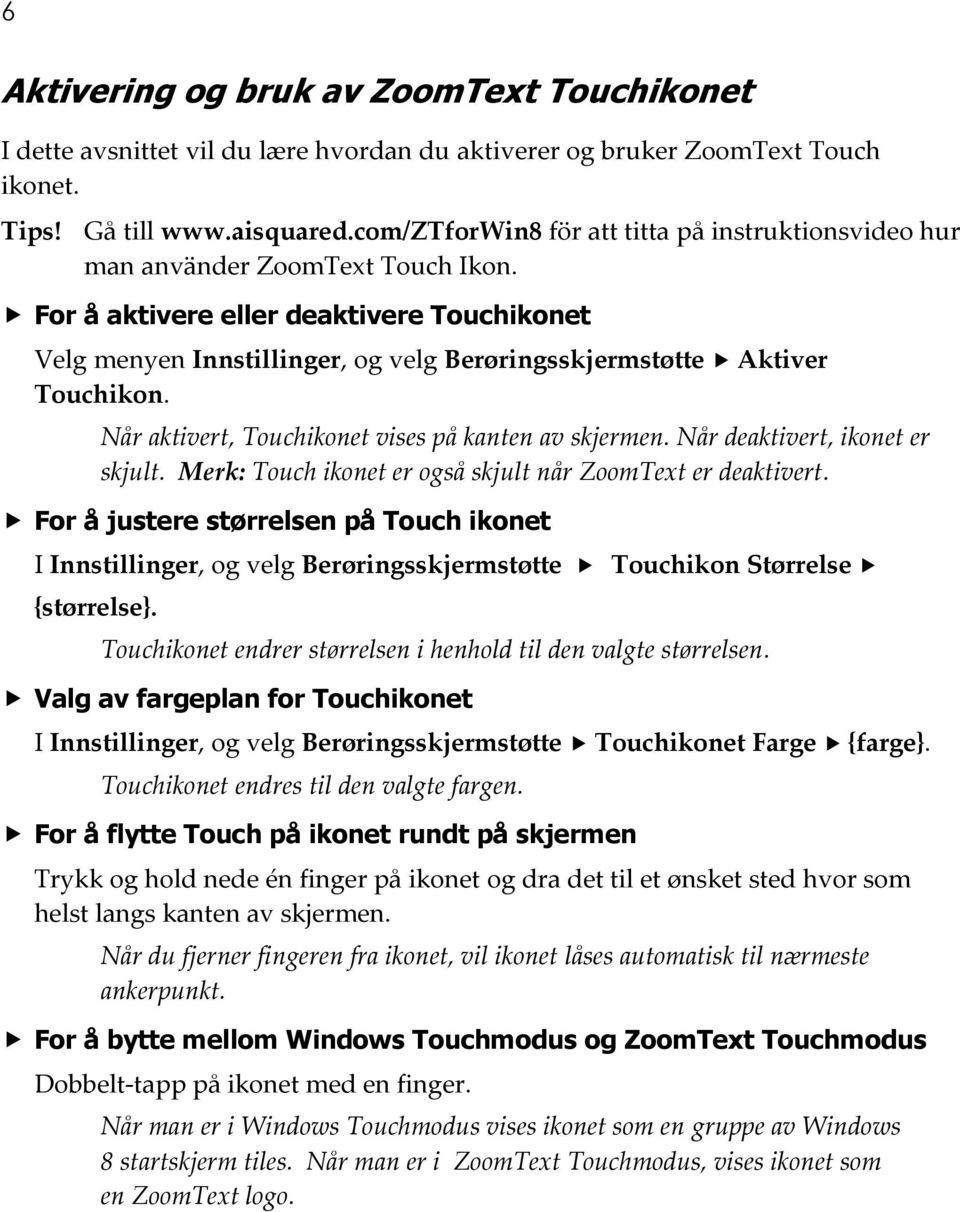 For å aktivere eller deaktivere Touchikonet Velg menyen Innstillinger, og velg Berøringsskjermstøtte Aktiver Touchikon. Når aktivert, Touchikonet vises på kanten av skjermen.