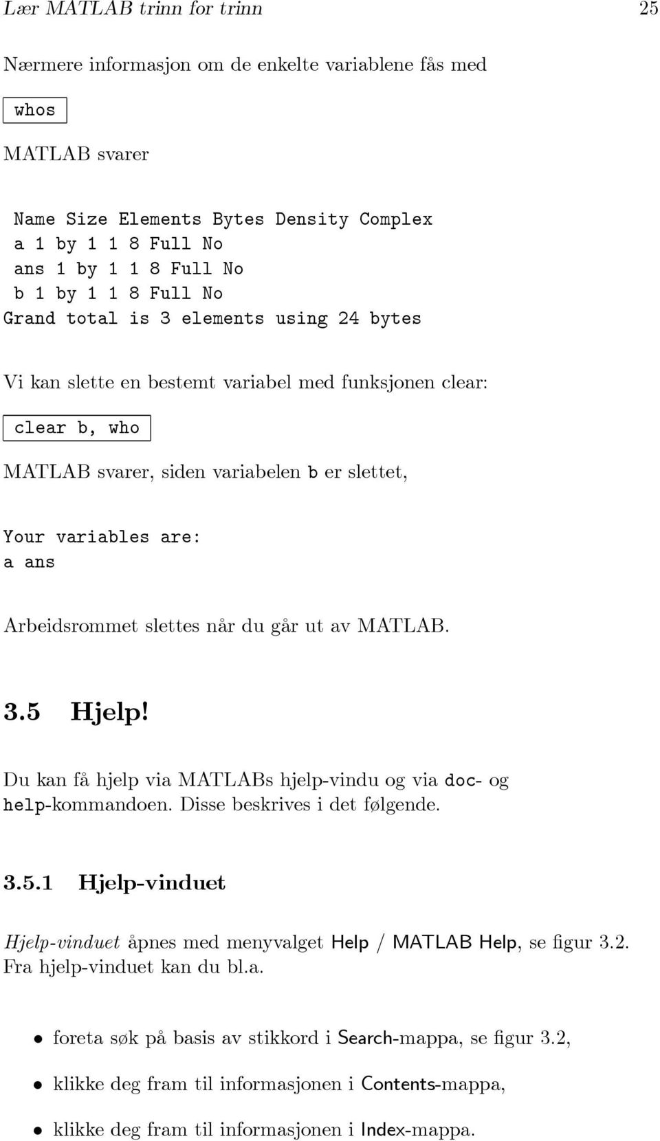 av MATLAB. 3.5 Hjelp! Du kan få hjelp via MATLABs hjelp-vindu og via doc- og help-kommandoen. Disse beskrives i det følgende. 3.5.1 Hjelp-vinduet Hjelp-vinduet åpnes med menyvalget Help / MATLAB Help, se figur 3.