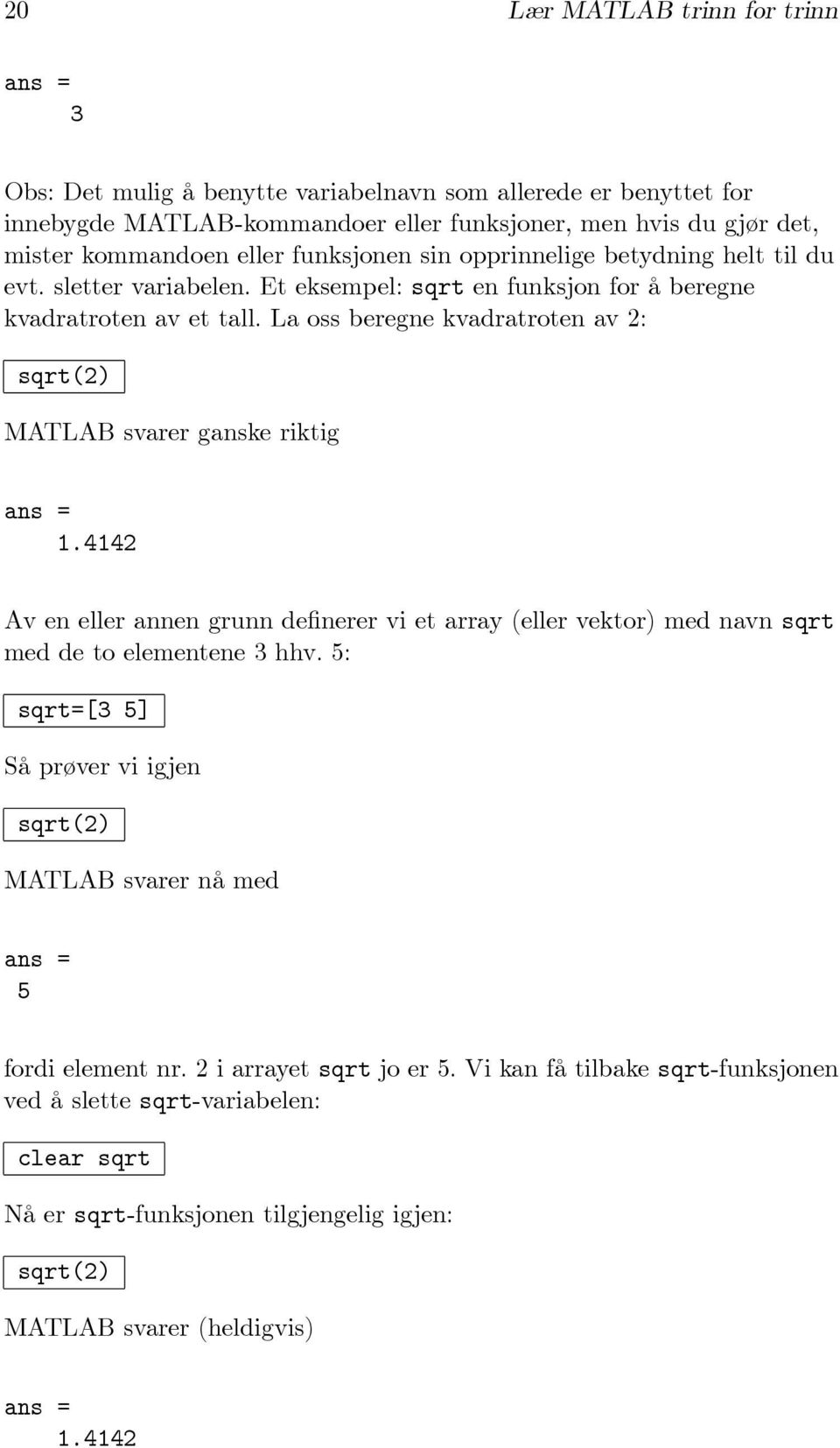 La oss beregne kvadratroten av 2: sqrt(2) ganske riktig 1.4142 Av en eller annen grunn definerer vi et array (eller vektor) med navn sqrt meddetoelementene3hhv.