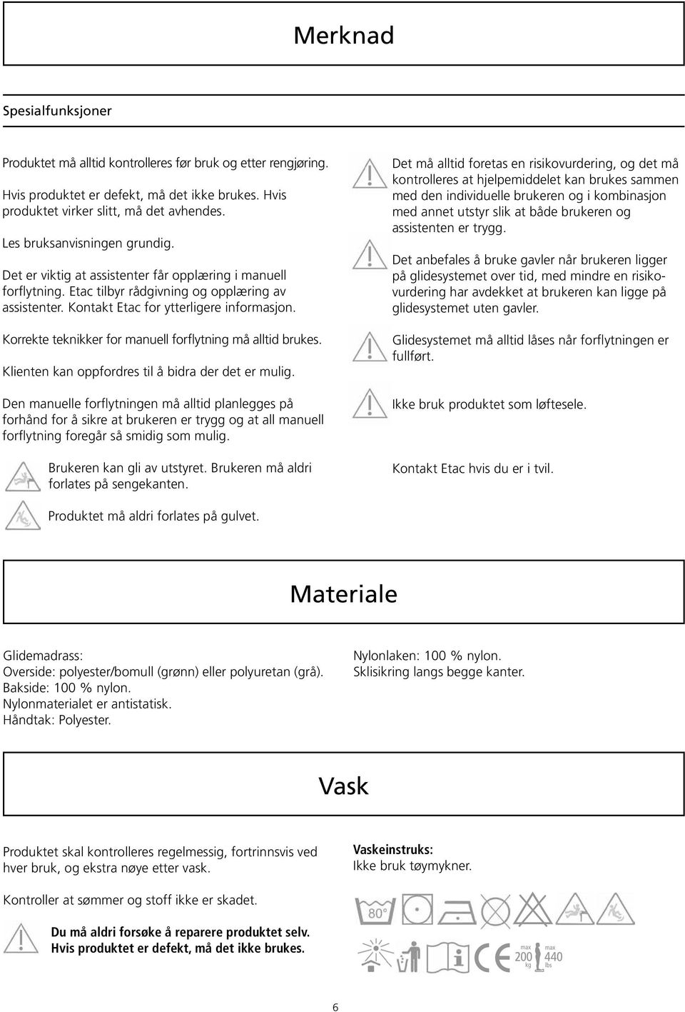 Korrekte teknikker for manuell forflytning må alltid brukes. Klienten kan oppfordres til å bidra der det er mulig.