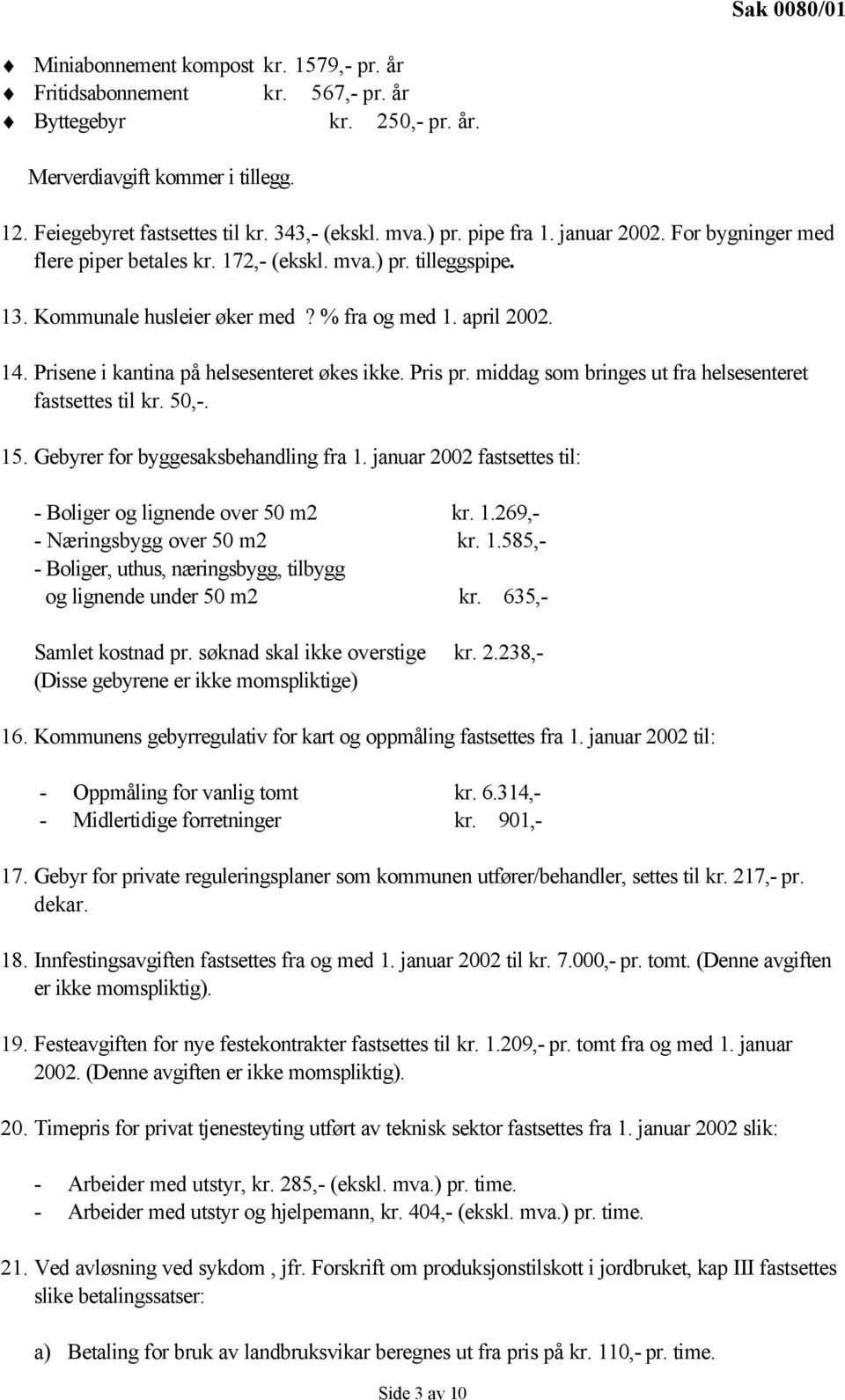 Prisene i kantina på helsesenteret økes ikke. Pris pr. middag som bringes ut fra helsesenteret fastsettes til kr. 50,-. 15. Gebyrer for byggesaksbehandling fra 1.