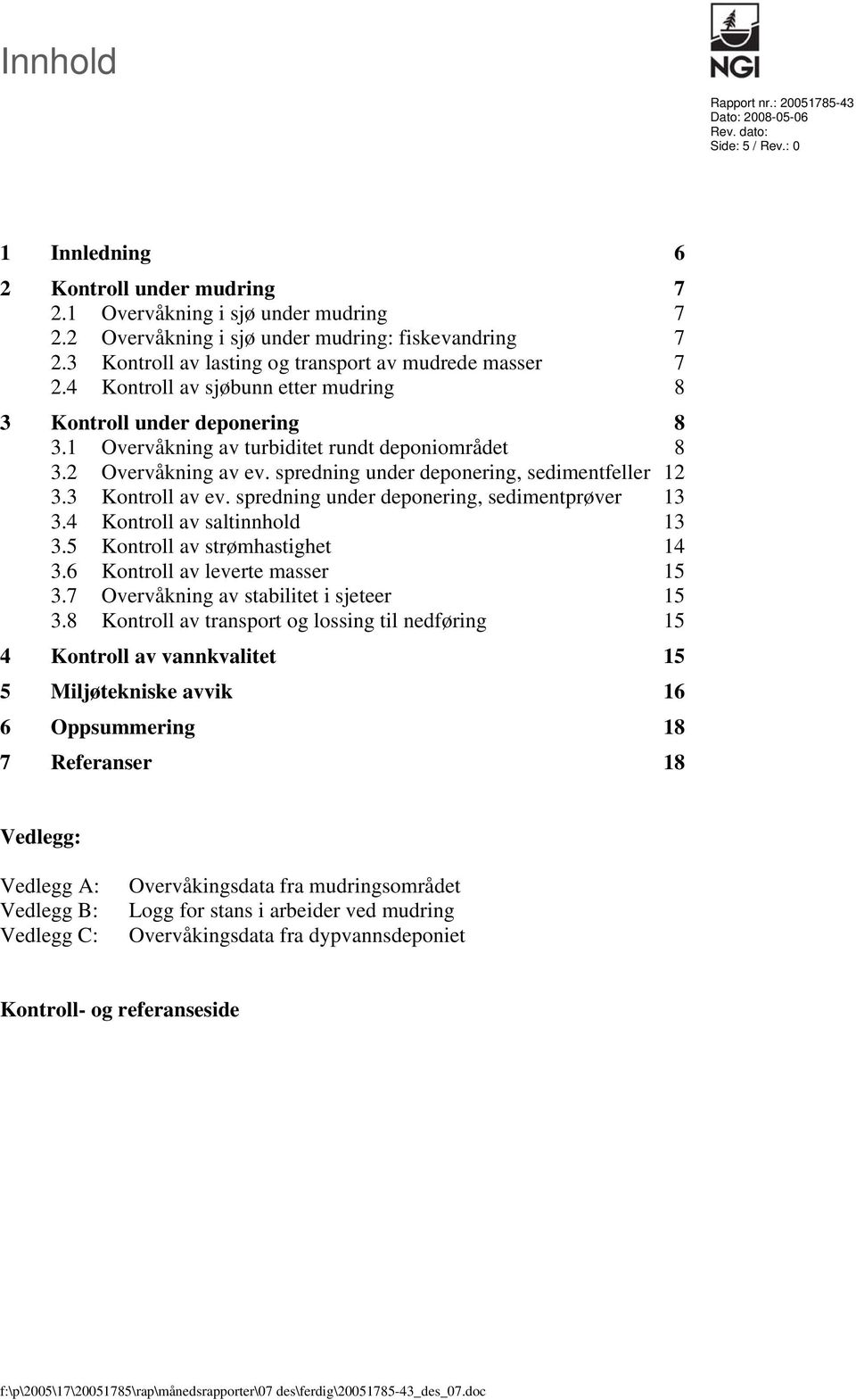 1 Overvåkning av turbiditet rundt deponiområdet 8 3.2 Overvåkning av ev. spredning under deponering, sedimentfeller 12 3.3 Kontroll av ev. spredning under deponering, sedimentprøver 13 3.