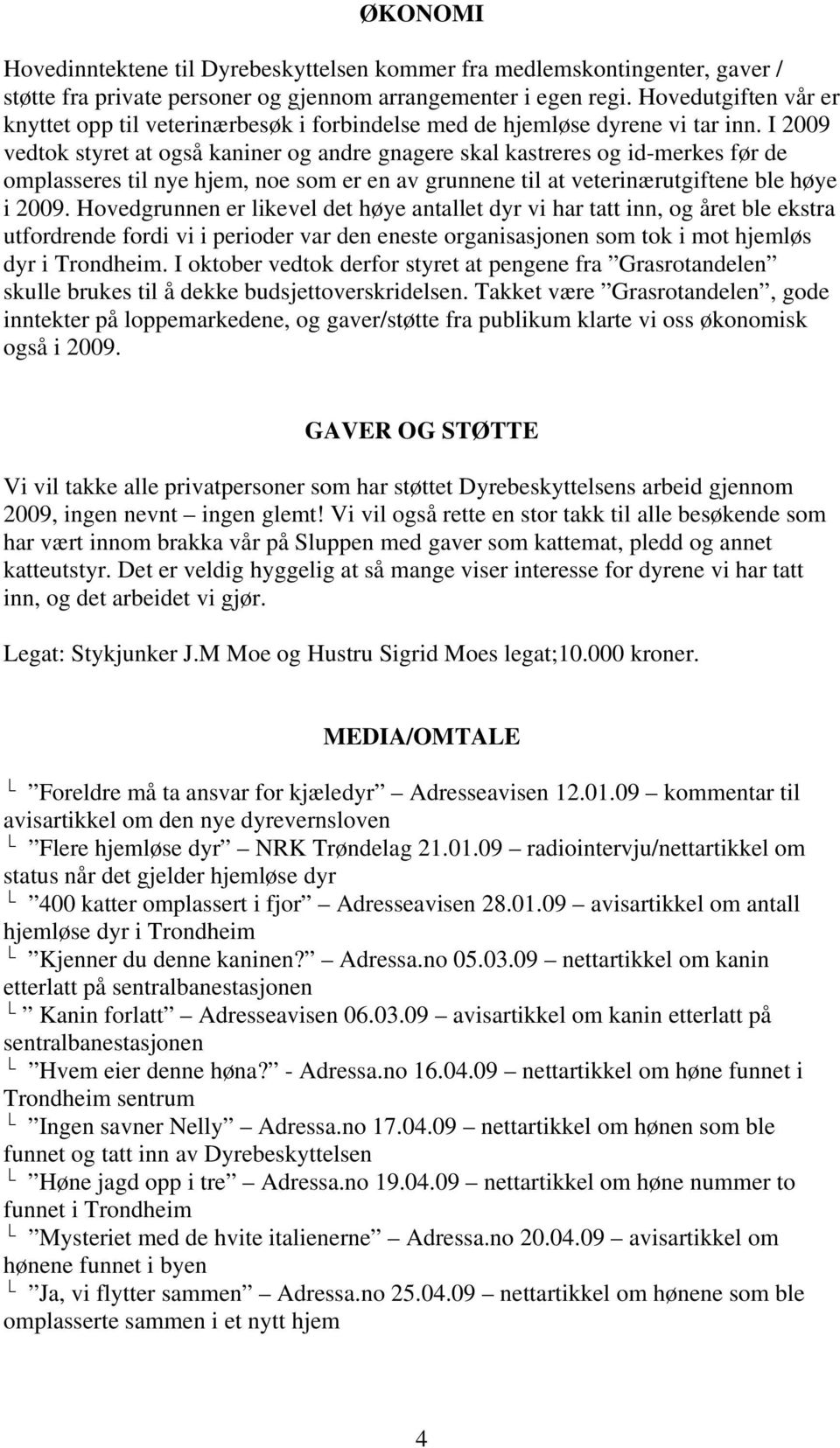 I 2009 vedtok styret at også kaniner og andre gnagere skal kastreres og id-merkes før de omplasseres til nye hjem, noe som er en av grunnene til at veterinærutgiftene ble høye i 2009.