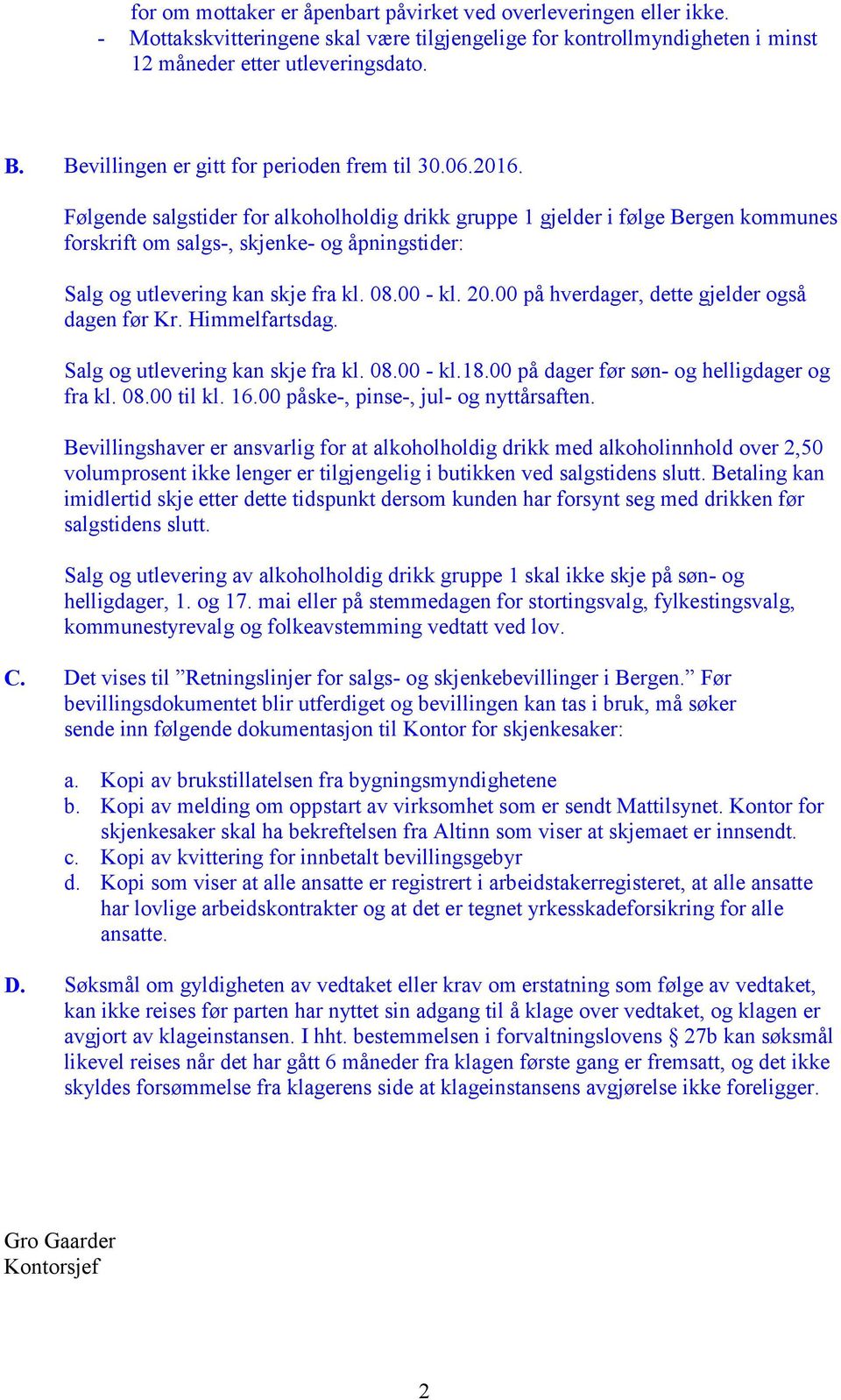 Følgende salgstider for alkoholholdig drikk gruppe 1 gjelder i følge Bergen kommunes forskrift om salgs-, skjenke- og åpningstider: Salg og utlevering kan skje fra kl. 08.00 - kl. 20.