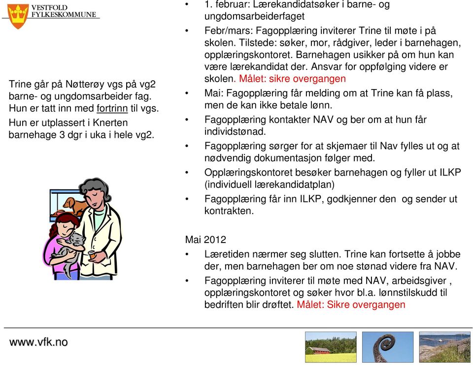 Barnehagen usikker på om hun kan være lærekandidat der. Ansvar for oppfølging videre er skolen.