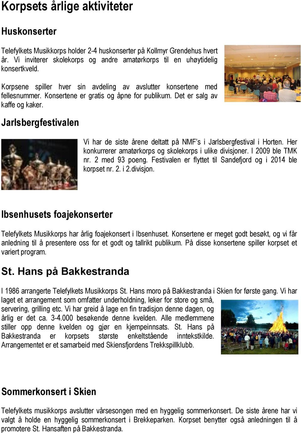 Jarlsbergfestivalen Vi har de siste årene deltatt på NMF s i Jarlsbergfestival i Horten. Her konkurrerer amatørkorps og skolekorps i ulike divisjoner. I 2009 ble TMK nr. 2 med 93 poeng.