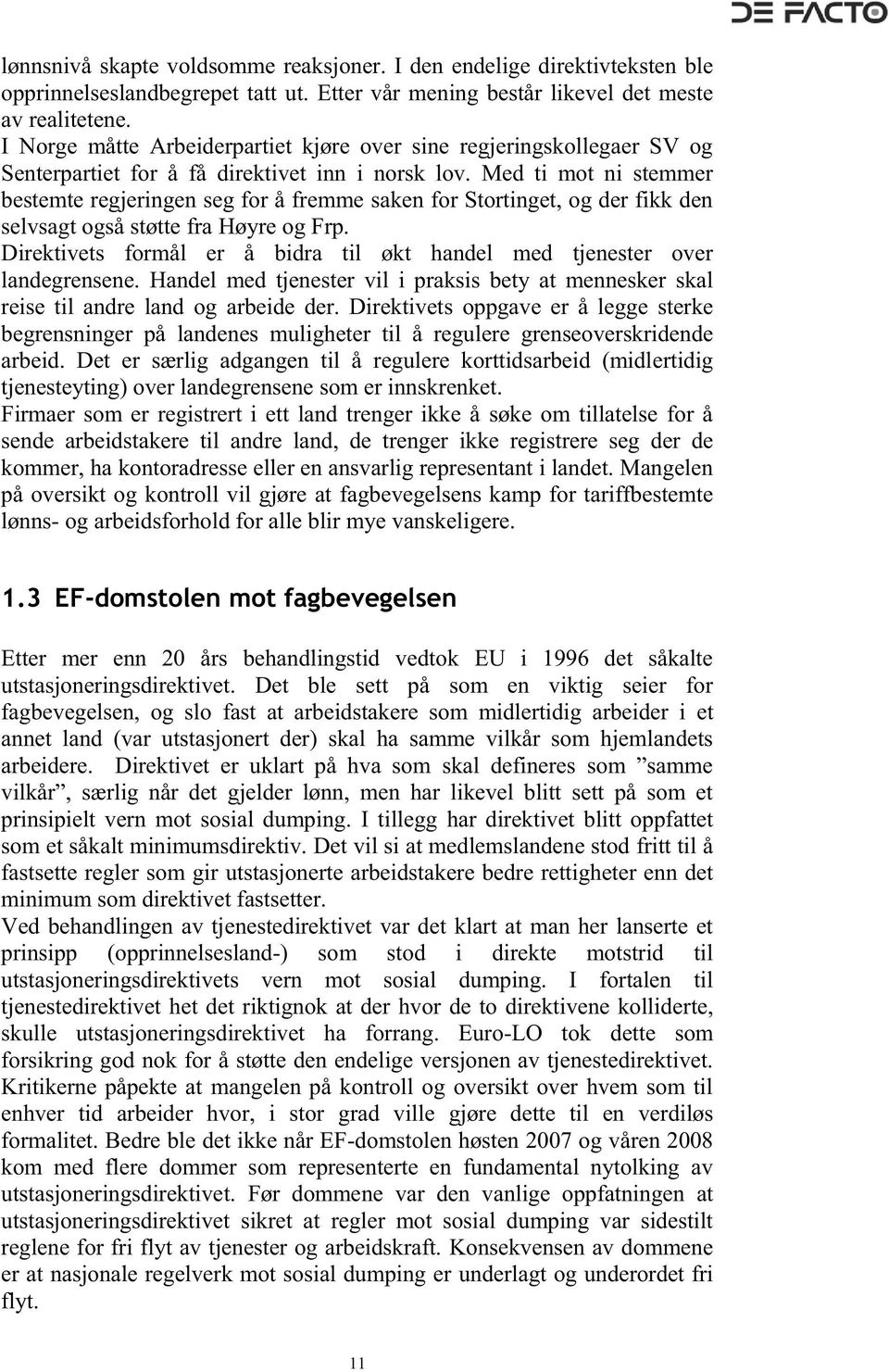 Med ti mot ni stemmer bestemte regjeringen seg for å fremme saken for Stortinget, og der fikk den selvsagt også støtte fra Høyre og Frp.