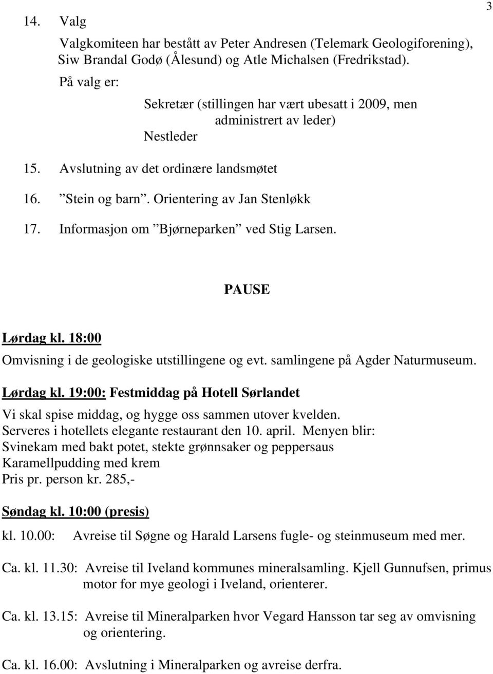 Informasjon om Bjørneparken ved Stig Larsen. PAUSE Lørdag kl. 18:00 Omvisning i de geologiske utstillingene og evt. samlingene på Agder Naturmuseum. Lørdag kl. 19:00: Festmiddag på Hotell Sørlandet Vi skal spise middag, og hygge oss sammen utover kvelden.