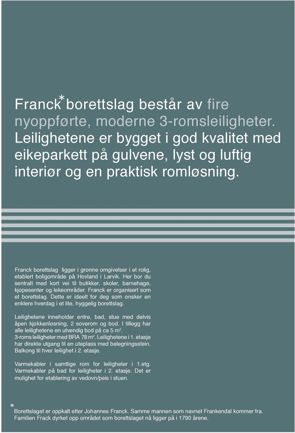 Franck er organisert som et borettslag. Dette er ideelt for deg som ønsker en enklere hverdag i et lite, hyggelig borettslag.