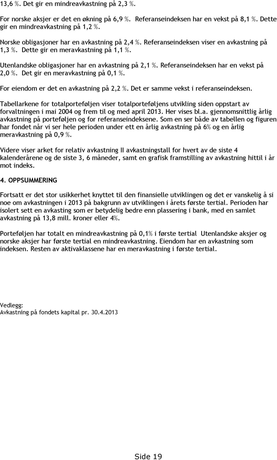 Referanseindeksen har en vekst på 2,0 %. Det gir en meravkastning på 0,1 %. For eiendom er det en avkastning på 2,2 %. Det er samme vekst i referanseindeksen.