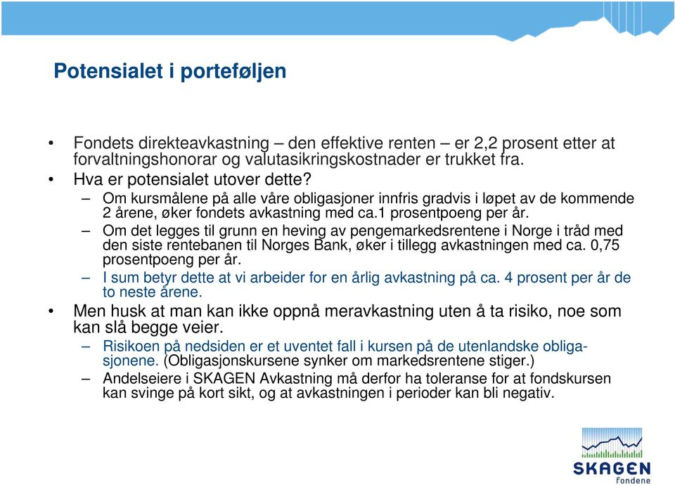 Om det legges til grunn en heving av pengemarkedsrentene i Norge i tråd med den siste rentebanen til Norges Bank, øker i tillegg avkastningen med ca. 0,75 prosentpoeng per år.