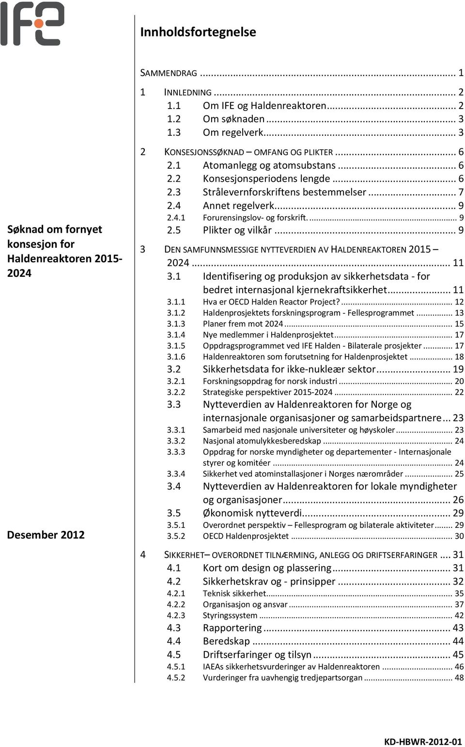 ... 9 2.5 Plikter og vilkår... 9 3 DEN SAMFUNNSMESSIGE NYTTEVERDIEN AV HALDENREAKTOREN 2015 2024... 11 3.1 Identifisering og produksjon av sikkerhetsdata for bedret internasjonal kjernekraftsikkerhet.