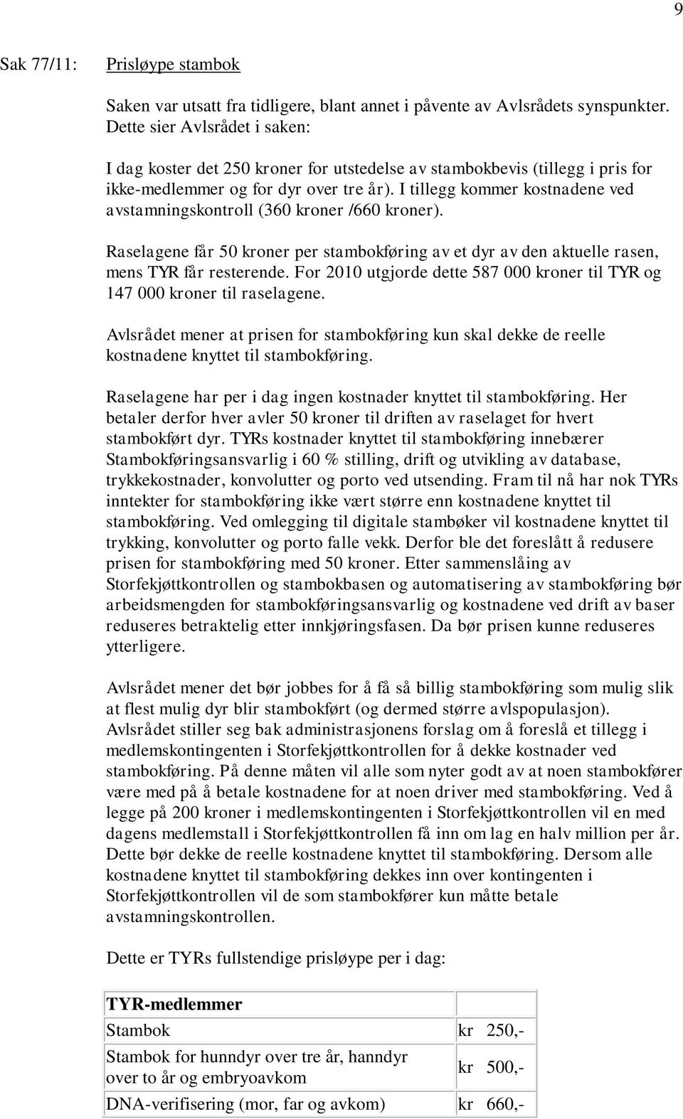 I tillegg kommer kostnadene ved avstamningskontroll (360 kroner /660 kroner). Raselagene får 50 kroner per stambokføring av et dyr av den aktuelle rasen, mens TYR får resterende.