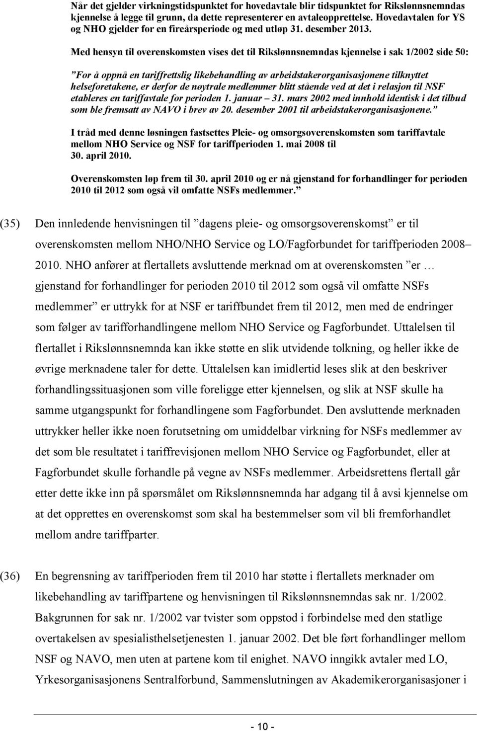 Med hensyn til overenskomsten vises det til Rikslønnsnemndas kjennelse i sak 1/2002 side 50: For å oppnå en tariffrettslig likebehandling av arbeidstakerorganisasjonene tilknyttet helseforetakene, er