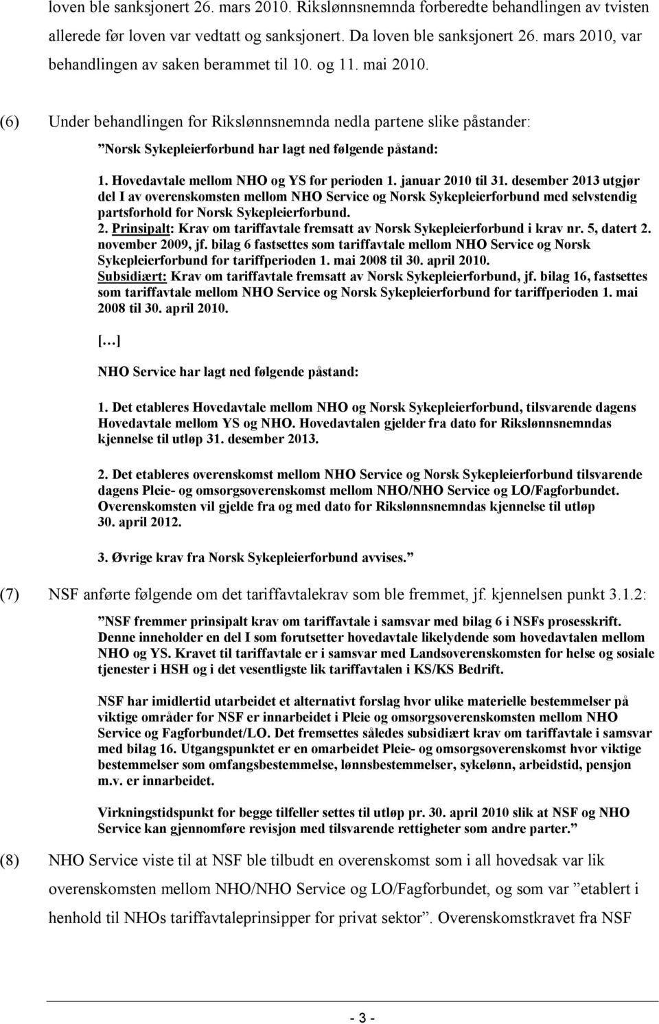 (6) Under behandlingen for Rikslønnsnemnda nedla partene slike påstander: Norsk Sykepleierforbund har lagt ned følgende påstand: 1. Hovedavtale mellom NHO og YS for perioden 1. januar 2010 til 31.