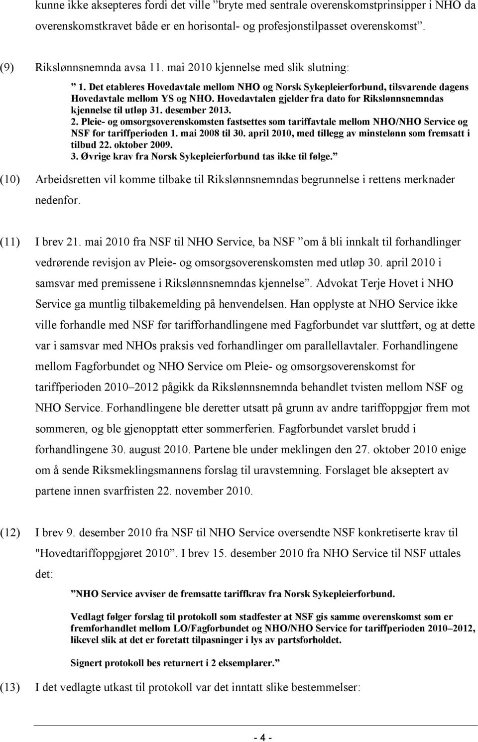 Hovedavtalen gjelder fra dato for Rikslønnsnemndas kjennelse til utløp 31. desember 2013. 2. Pleie- og omsorgsoverenskomsten fastsettes som tariffavtale mellom NHO/NHO Service og NSF for tariffperioden 1.