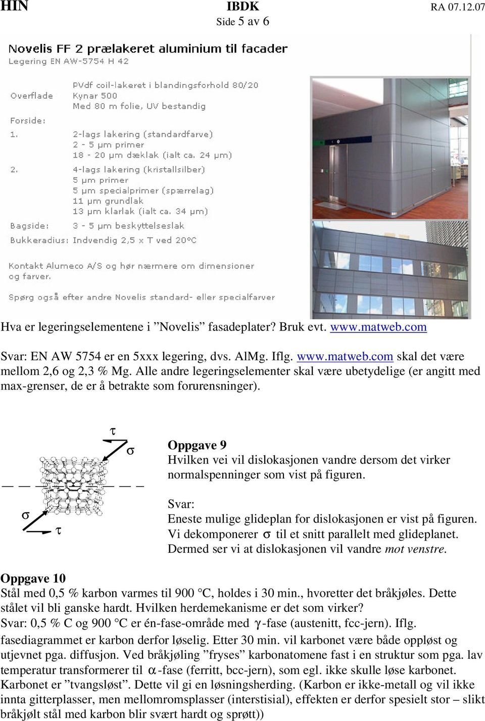 τ σ Oppgave 9 Hvilken vei vil dislokasjonen vandre derso det virker noralspenninger so vist på figuren. σ τ Eneste ulige glideplan for dislokasjonen er vist på figuren.