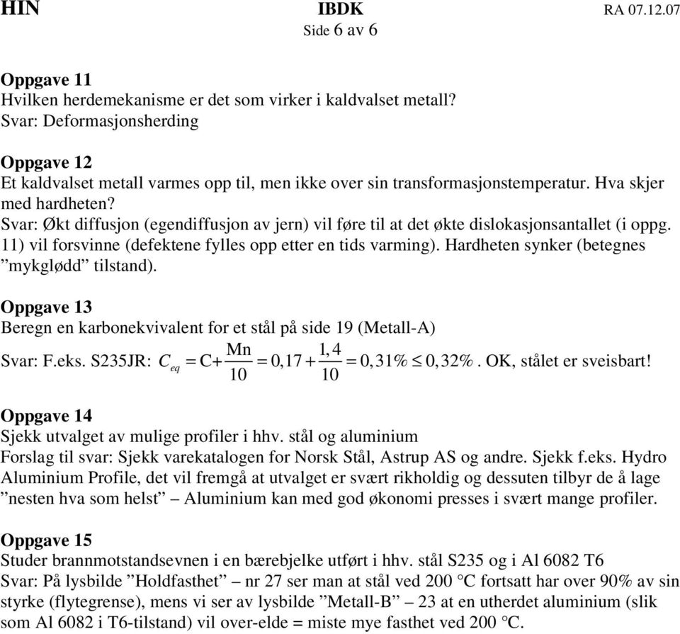 Hardheten synker (betegnes ykglødd tilstand). Oppgave 13 Beregn en karbonekvivalent for et stål på side 19 (Metall-A) Mn 1,4 F.eks. S235J: C eq = C+ = 0,17 + = 0, 31% 0,32%. OK, stålet er sveisbart!