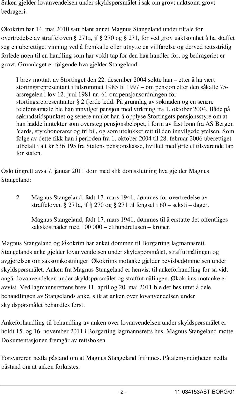 utnytte en villfarelse og derved rettsstridig forlede noen til en handling som har voldt tap for den han handler for, og bedrageriet er grovt.