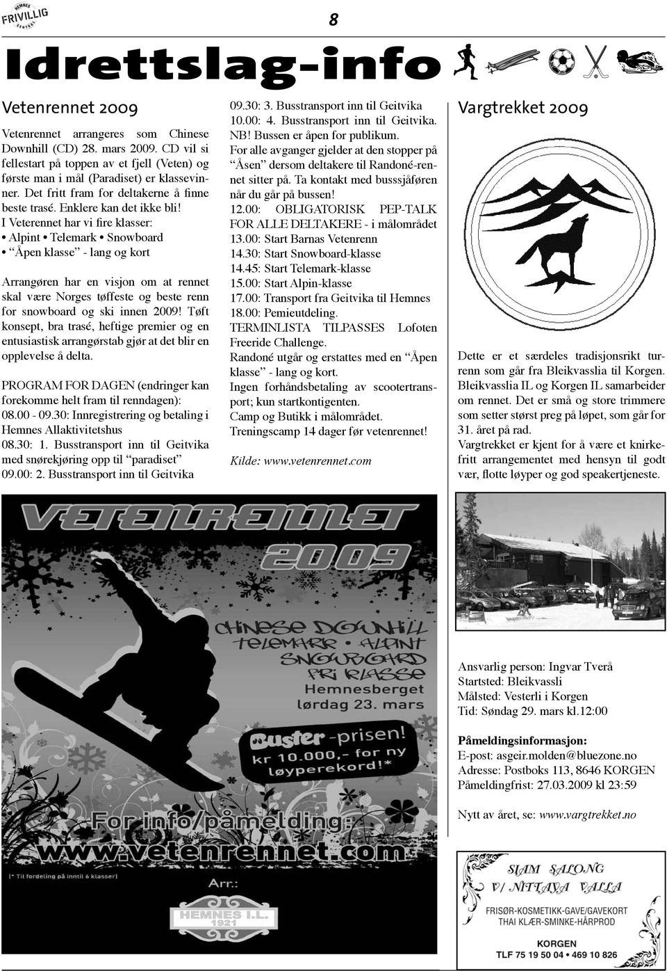 I Veterennet har vi fire klasser: Alpint Telemark Snowboard Åpen klasse - lang og kort Arrangøren har en visjon om at rennet skal være Norges tøffeste og beste renn for snowboard og ski innen 2009!