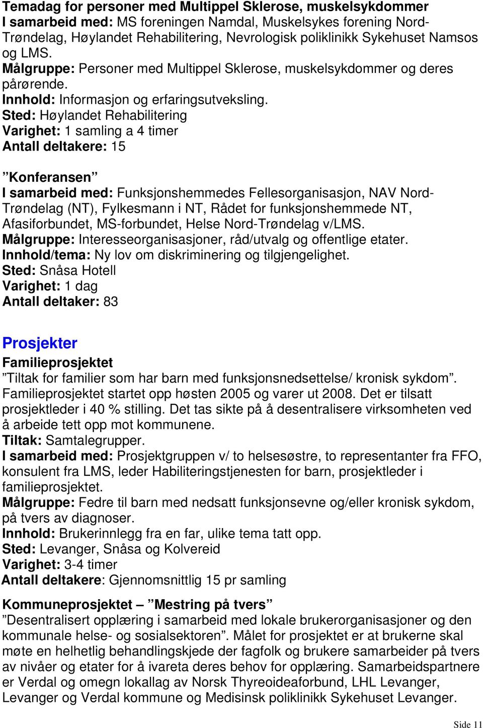 Sted: Høylandet Rehabilitering Varighet: 1 samling a 4 timer Antall deltakere: 15 Konferansen I samarbeid med: Funksjonshemmedes Fellesorganisasjon, NAV Nord- Trøndelag (NT), Fylkesmann i NT, Rådet