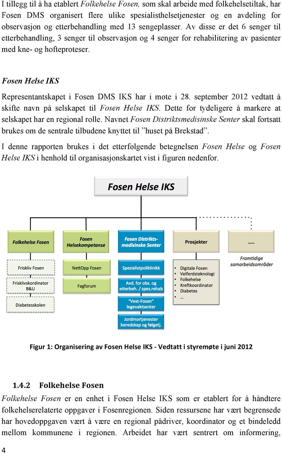 Fosen Helse IKS Representantskapet i Fosen DMS IKS har i møte i 28. september 2012 vedtatt å skifte navn på selskapet til Fosen Helse IKS.
