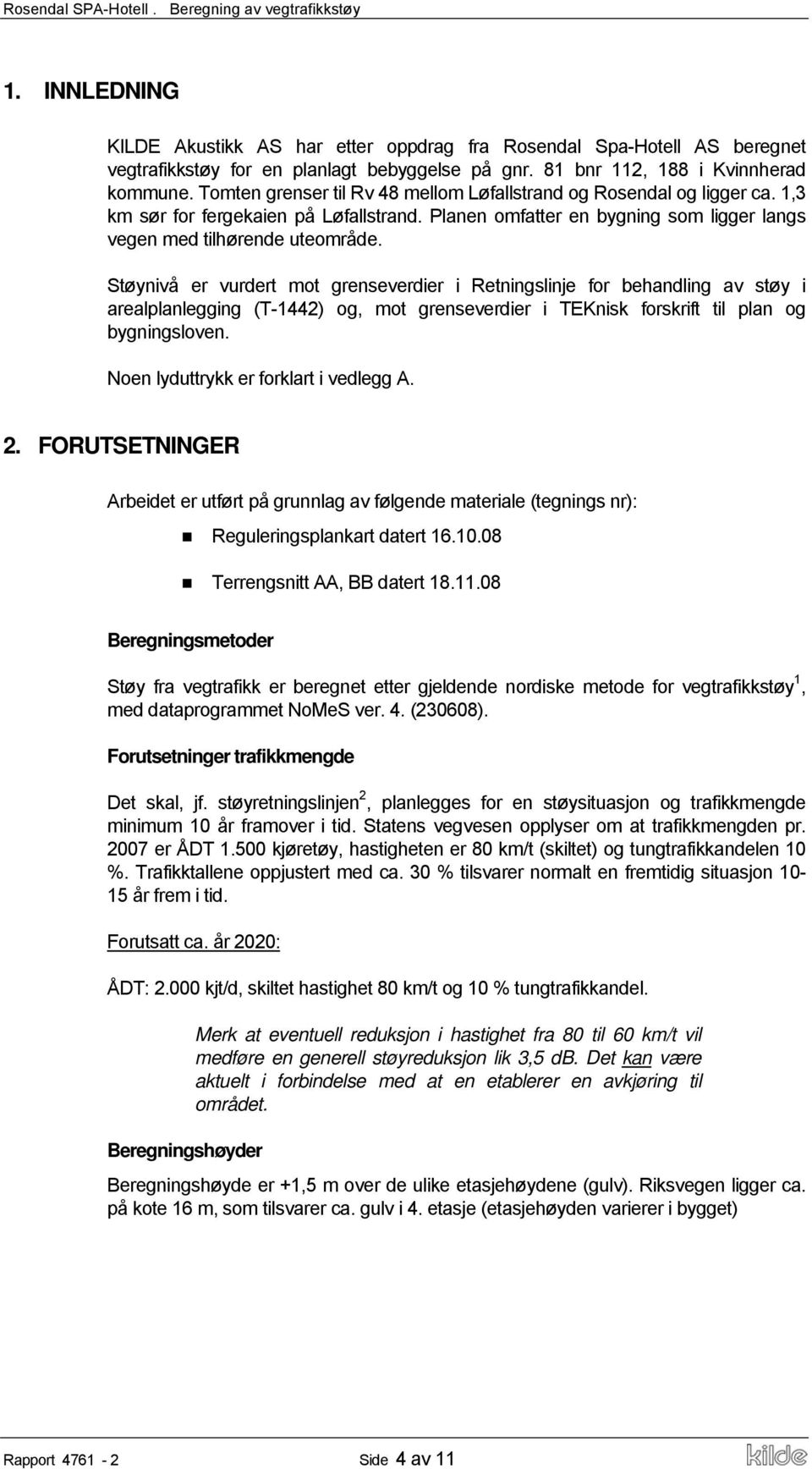 Støynivå er vurdert mot grenseverdier i Retningslinje for behandling av støy i arealplanlegging (T-1442) og, mot grenseverdier i TEKnisk forskrift til plan og bygningsloven.