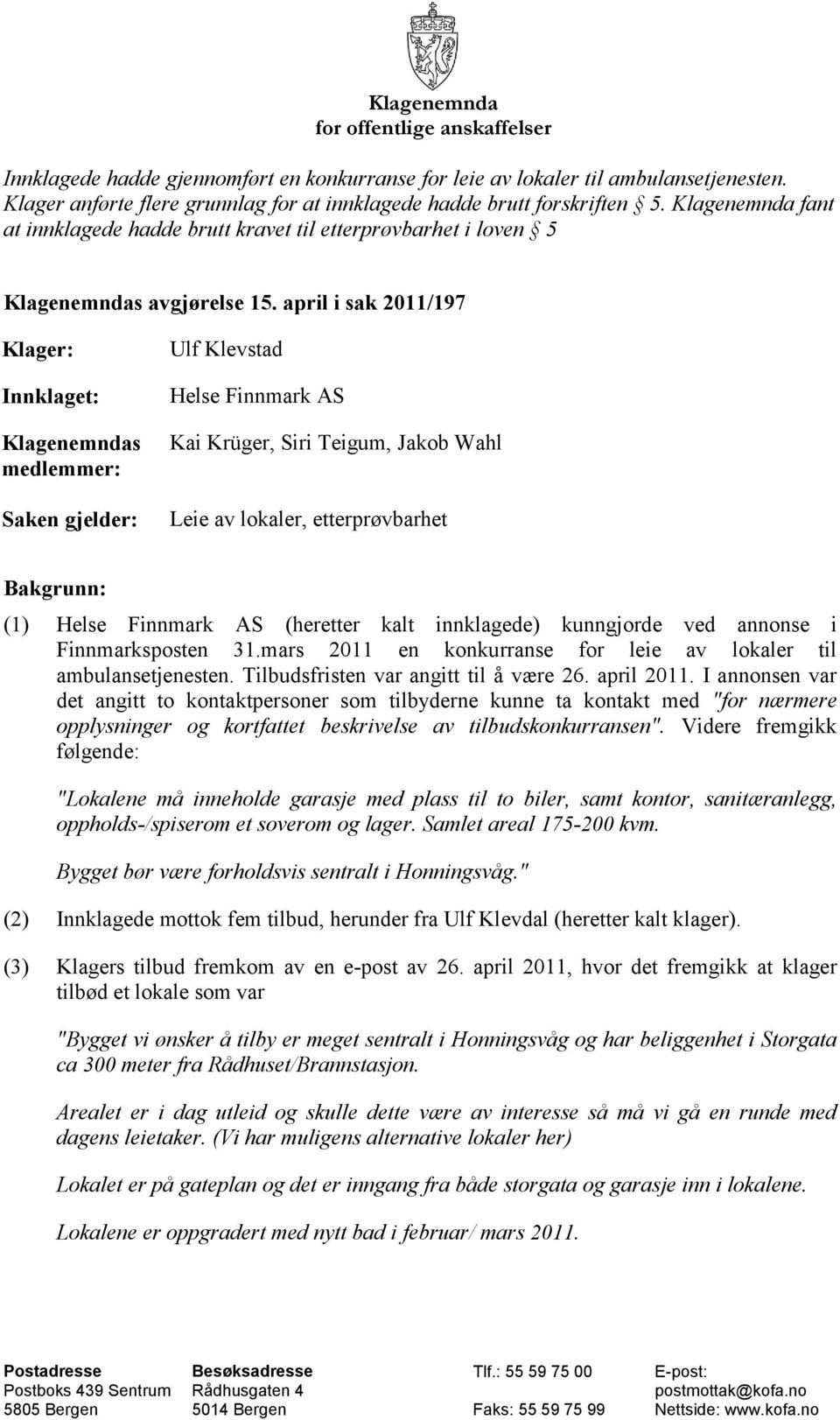 april i sak 2011/197 Klager: Innklaget: Klagenemndas medlemmer: Saken gjelder: Ulf Klevstad Helse Finnmark AS Kai Krüger, Siri Teigum, Jakob Wahl Leie av lokaler, etterprøvbarhet Bakgrunn: (1) Helse