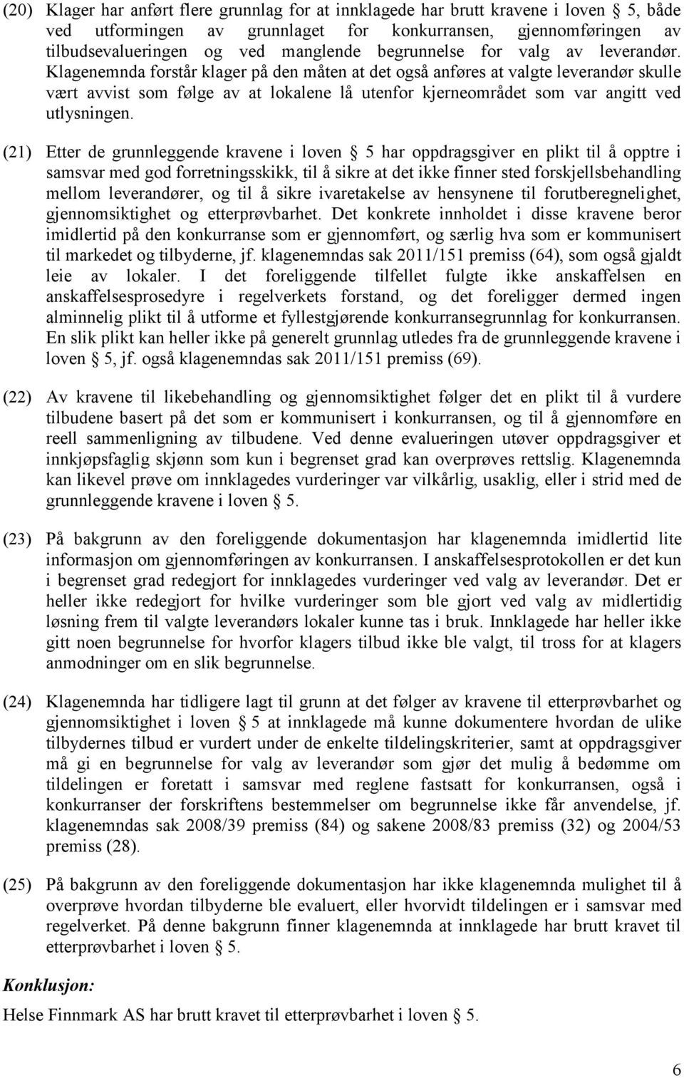 Klagenemnda forstår klager på den måten at det også anføres at valgte leverandør skulle vært avvist som følge av at lokalene lå utenfor kjerneområdet som var angitt ved utlysningen.