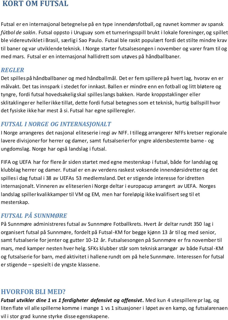 Futsal ble raskt populært fordi det stilte mindre krav til baner og var utviklende teknisk. I Norge starter futsalsesongen i november og varer fram til og med mars.