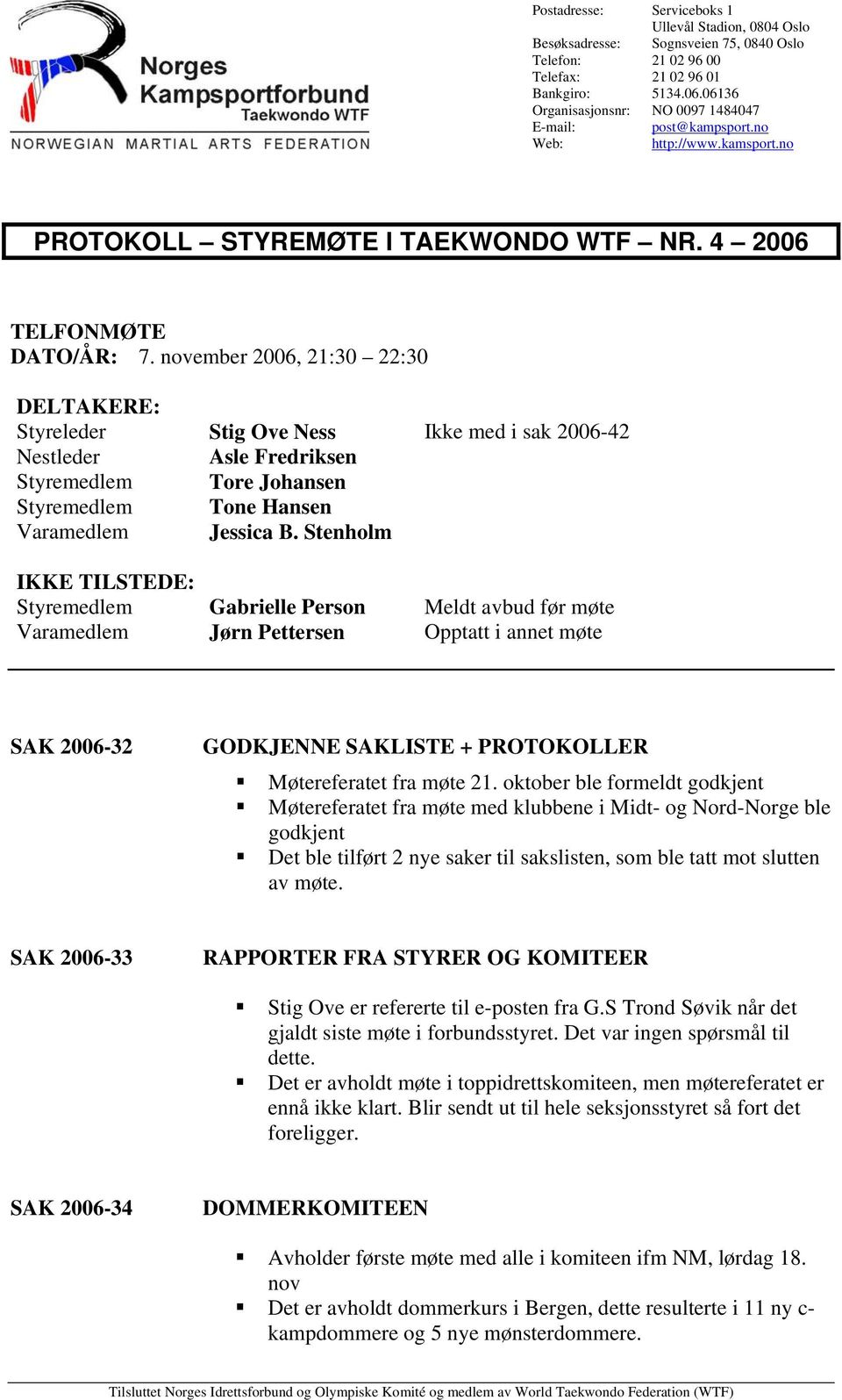 november 2006, 21:30 22:30 DELTAKERE: Styreleder Stig Ove Ness Ikke med i sak 2006-42 Nestleder Asle Fredriksen Styremedlem Tore Johansen Styremedlem Tone Hansen Varamedlem Jessica B.