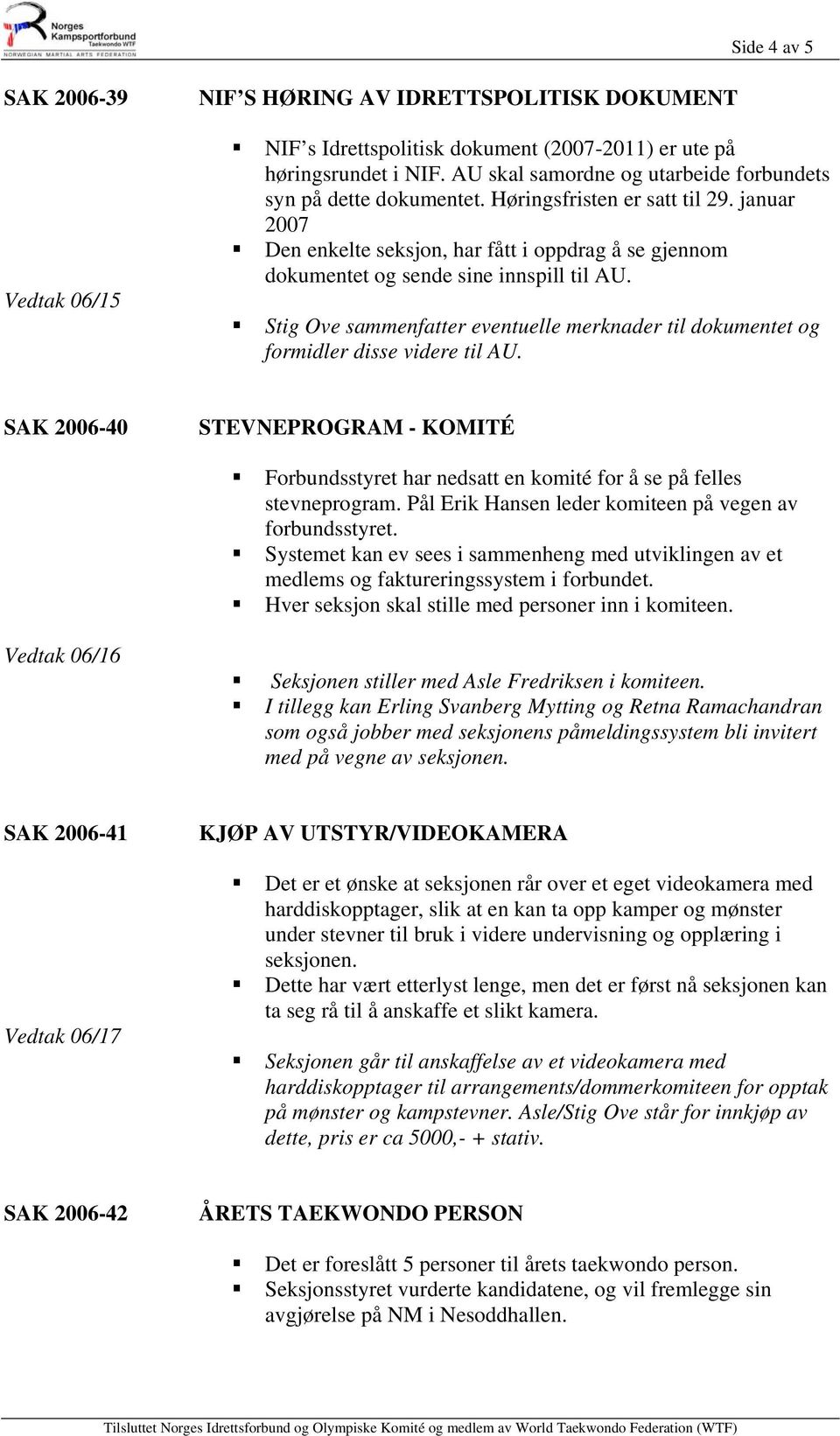 januar 2007 Den enkelte seksjon, har fått i oppdrag å se gjennom dokumentet og sende sine innspill til AU. Stig Ove sammenfatter eventuelle merknader til dokumentet og formidler disse videre til AU.