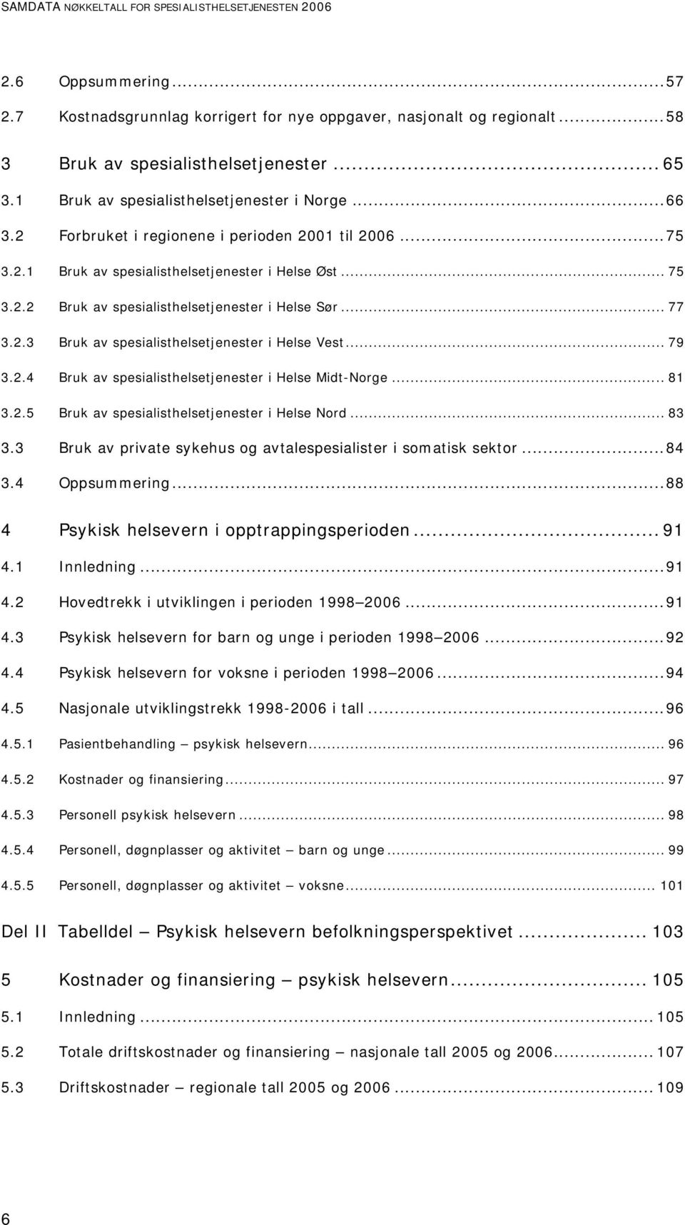 .. 77 3.2.3 Bruk av spesialisthelsetjenester i Vest... 79 3.2.4 Bruk av spesialisthelsetjenester i Midt-Norge... 81 3.2.5 Bruk av spesialisthelsetjenester i Nord... 83 3.