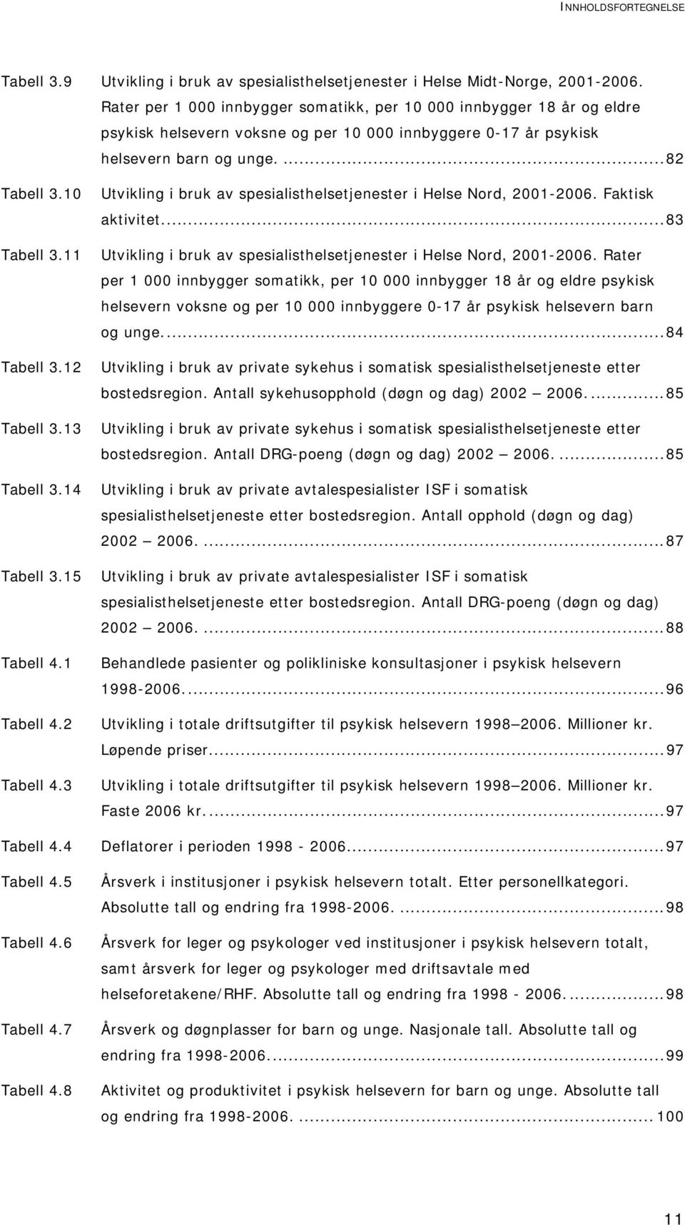 10 Utvikling i bruk av spesialisthelsetjenester i Nord, 2001-2006. Faktisk aktivitet...83 Tabell 3.11 Utvikling i bruk av spesialisthelsetjenester i Nord, 2001-2006.