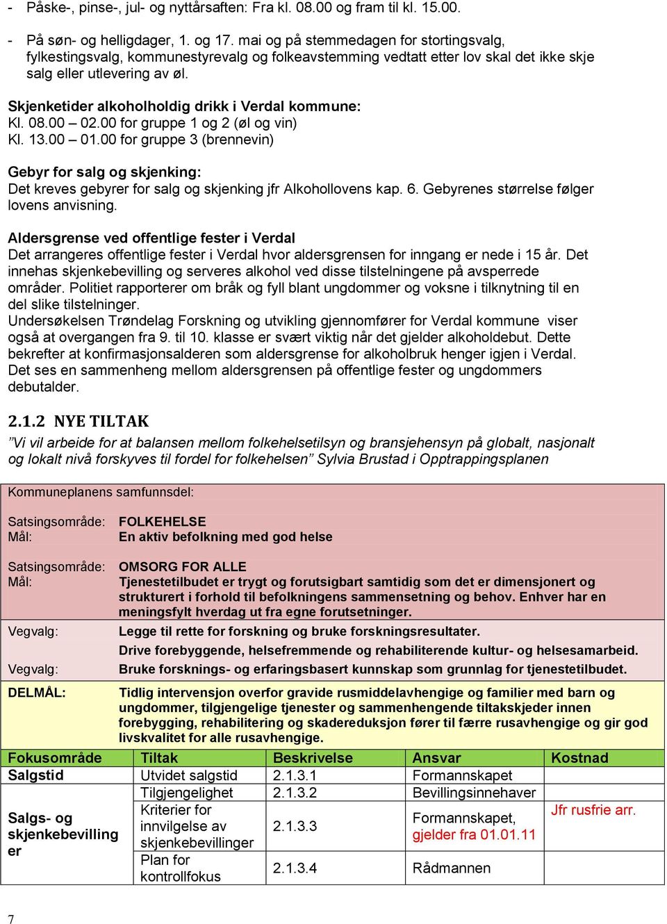 Skjenketider alkoholholdig drikk i Verdal kommune: Kl. 08.00 02.00 for gruppe 1 og 2 (øl og vin) Kl. 13.00 01.