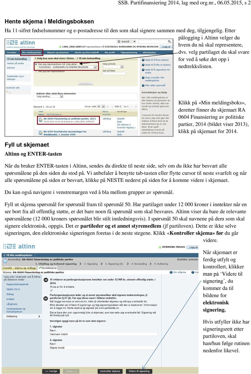 Fyll ut skjemaet Altinn og ENTER-tasten Klikk på «Min meldingsboks», deretter finner du skjemaet RA 0604 Finansiering av politiske partier, 2014 (bildet viser 2013), klikk på skjemaet for 2014.