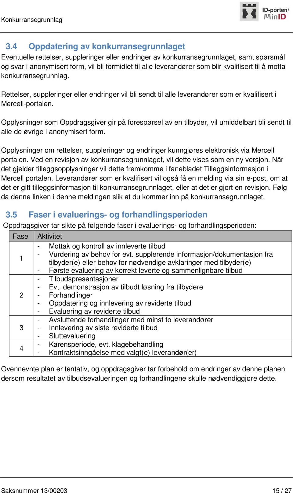 Opplysninger som Oppdragsgiver gir på forespørsel av en tilbyder, vil umiddelbart bli sendt til alle de øvrige i anonymisert form.