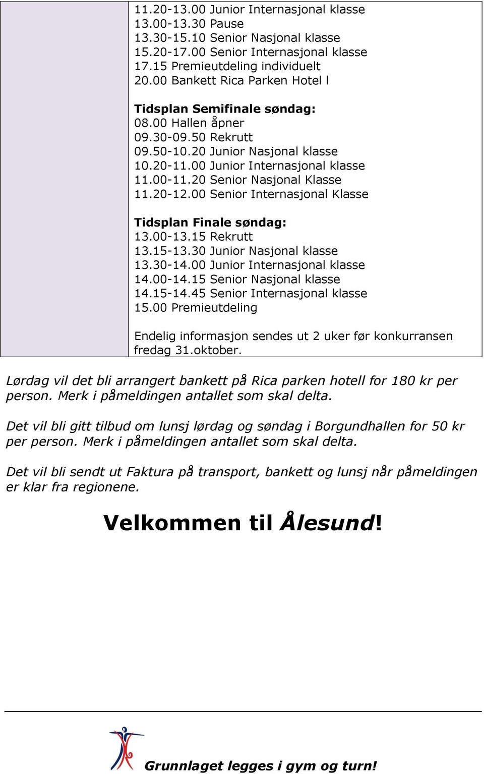 20 Senior Nasjonal Klasse 11.20-12.00 Senior Internasjonal Klasse Tidsplan Finale søndag: 13.00-13.15 Rekrutt 13.15-13.30 Junior Nasjonal klasse 13.30-14.00 Junior Internasjonal klasse 14.00-14.