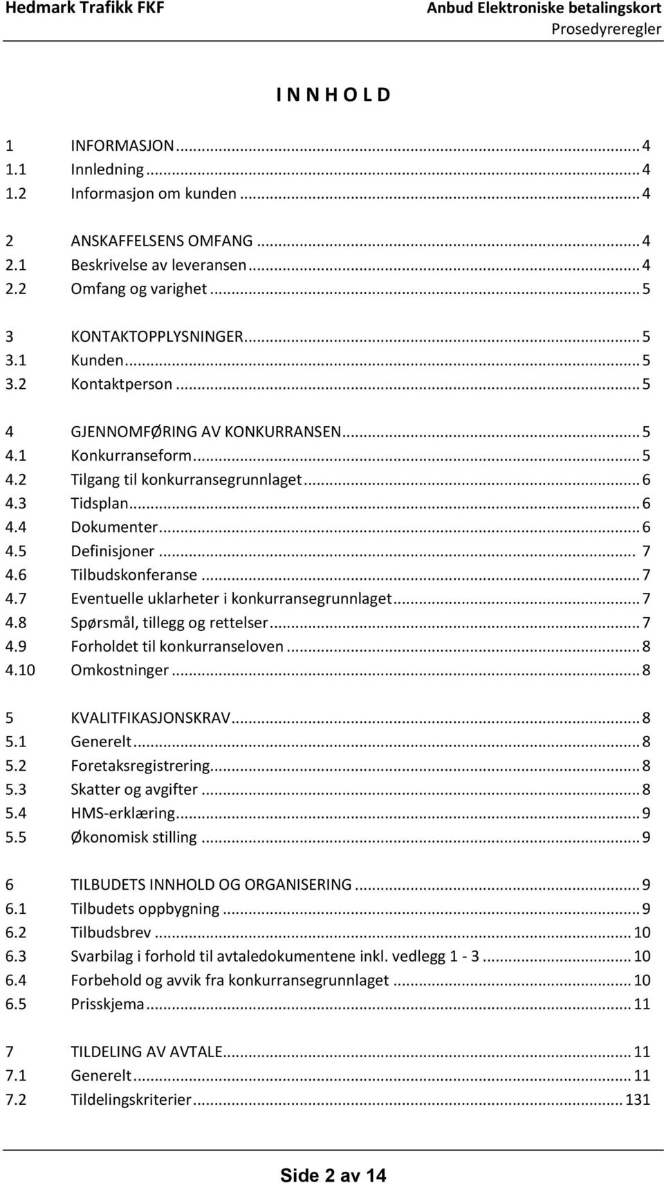 .. 7 4.6 Tilbudskonferanse... 7 4.7 Eventuelle uklarheter i konkurransegrunnlaget... 7 4.8 Spørsmål, tillegg og rettelser... 7 4.9 Forholdet til konkurranseloven... 8 4.10 Omkostninger.