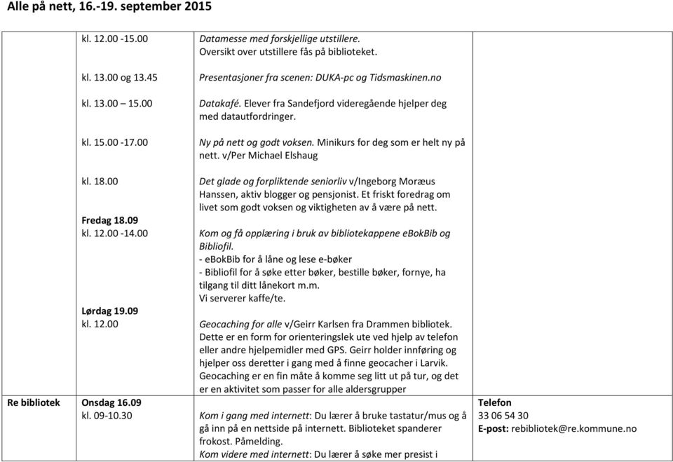 v/per Michael Elshaug Det glade og forpliktende seniorliv v/ingeborg Moræus Hanssen, aktiv blogger og pensjonist. Et friskt foredrag om livet som godt voksen og viktigheten av å være på nett.