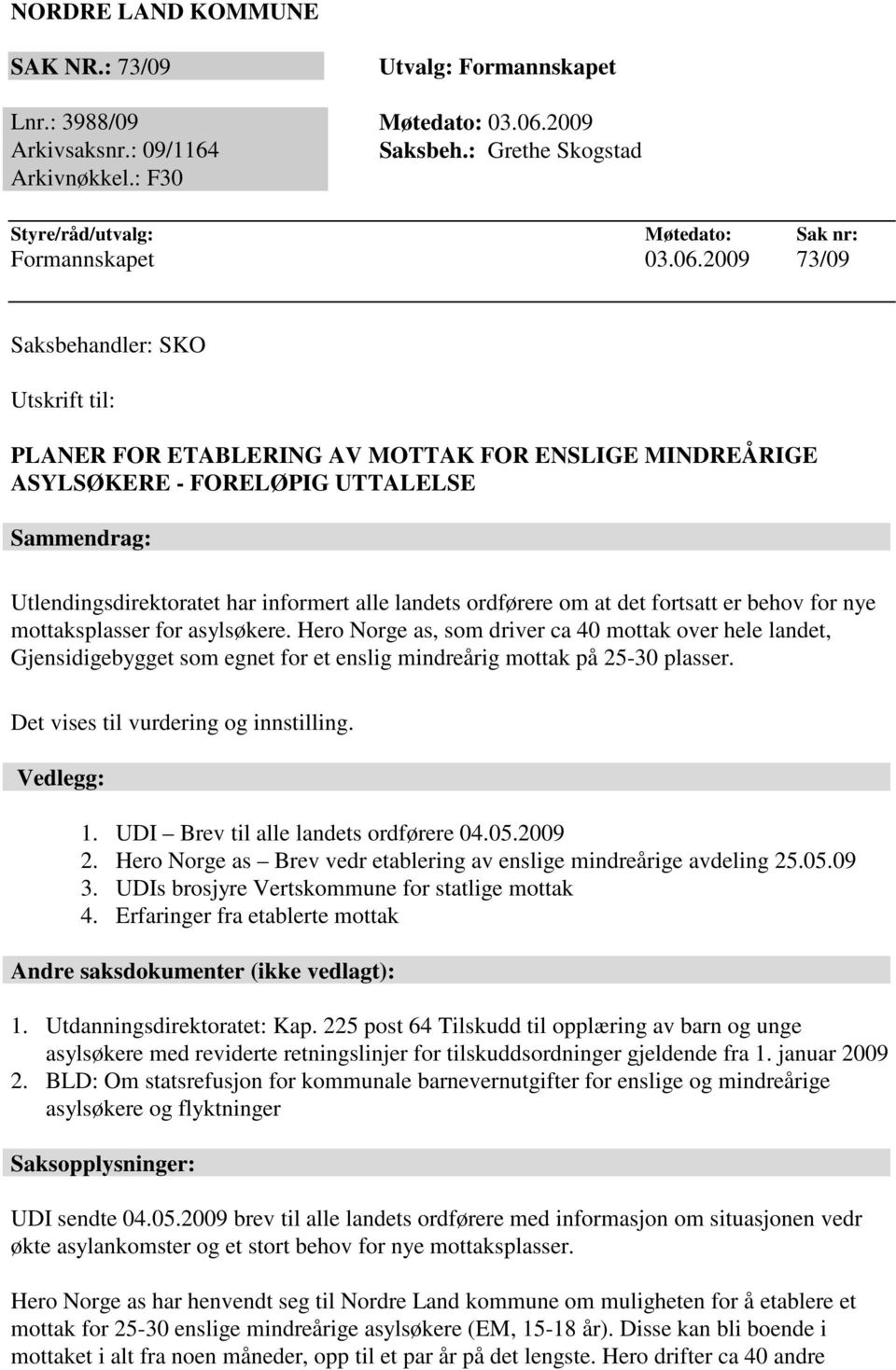 2009 73/09 Saksbehandler: SKO Utskrift til: PLANER FOR ETABLERING AV MOTTAK FOR ENSLIGE MINDREÅRIGE ASYLSØKERE - FORELØPIG UTTALELSE Sammendrag: Utlendingsdirektoratet har informert alle landets