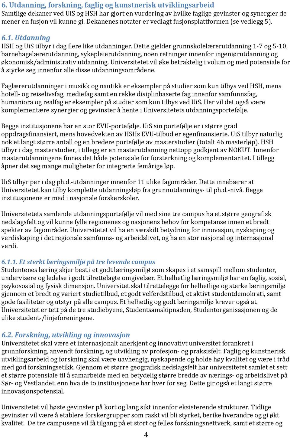 Dette gjelder grunnskolelærerutdanning 1-7 og 5-10, barnehagelærerutdanning, sykepleierutdanning, noen retninger innenfor ingeniørutdanning og økonomisk/administrativ utdanning.