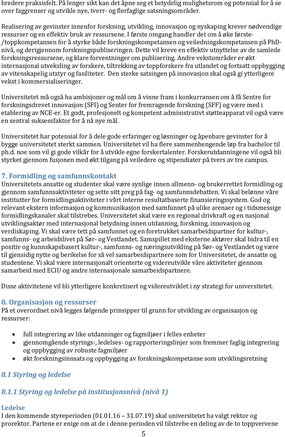 I første omgang handler det om å øke første- /toppkompetansen for å styrke både forskningskompetansen og veiledningskompetansen på PhDnivå, og derigjennom forskningspubliseringen.