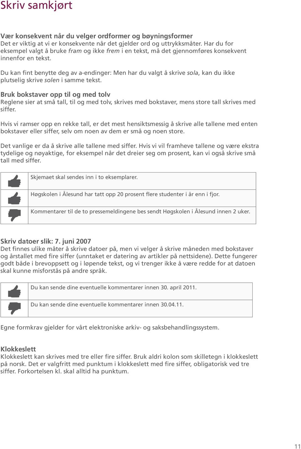 Du kan fint benytte deg av a-endinger: Men har du valgt å skrive sola, kan du ikke plutselig skrive solen i samme tekst.