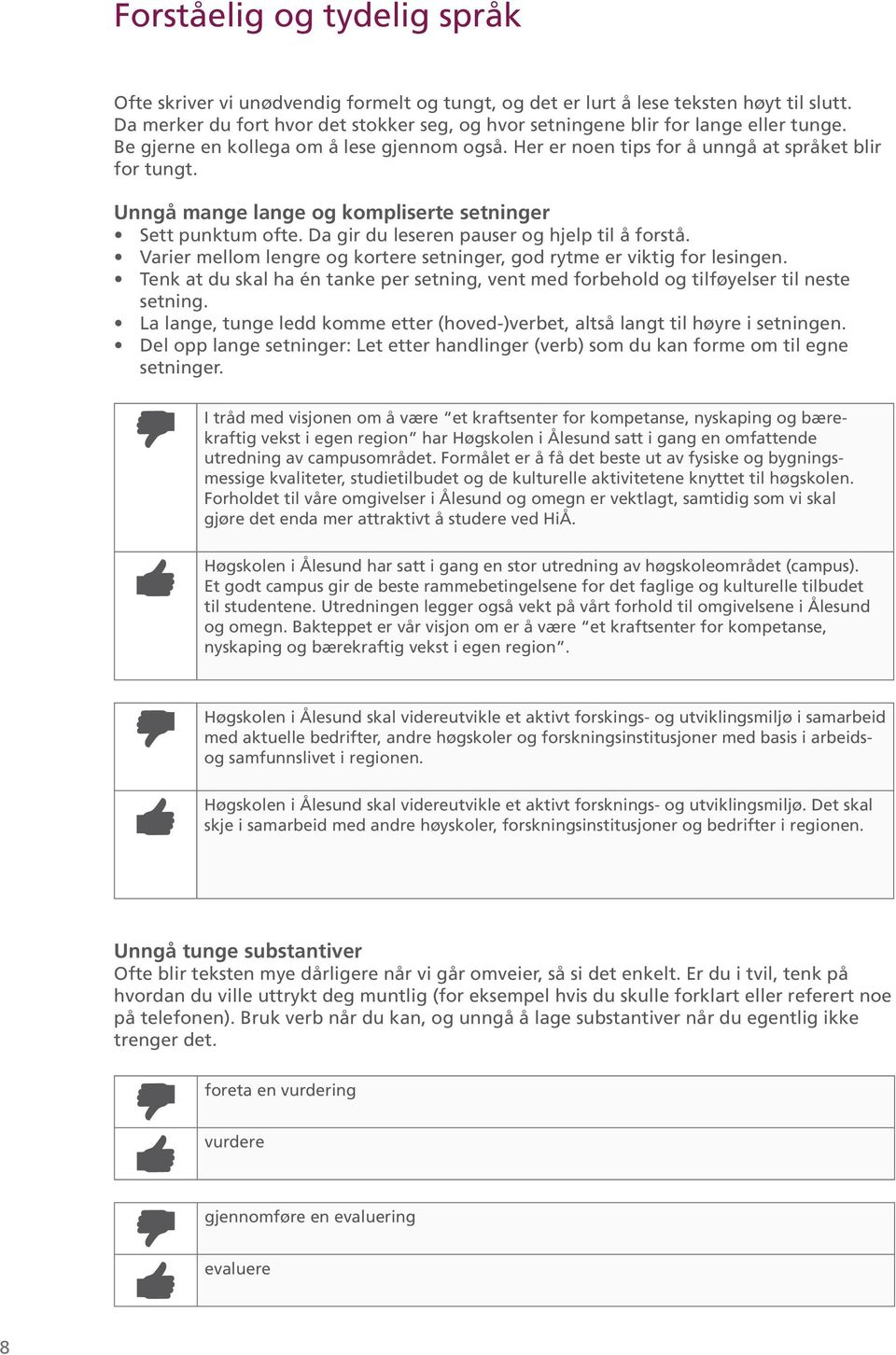 Unngå mange lange og kompliserte setninger Sett punktum ofte. Da gir du leseren pauser og hjelp til å forstå. Varier mellom lengre og kortere setninger, god rytme er viktig for lesingen.