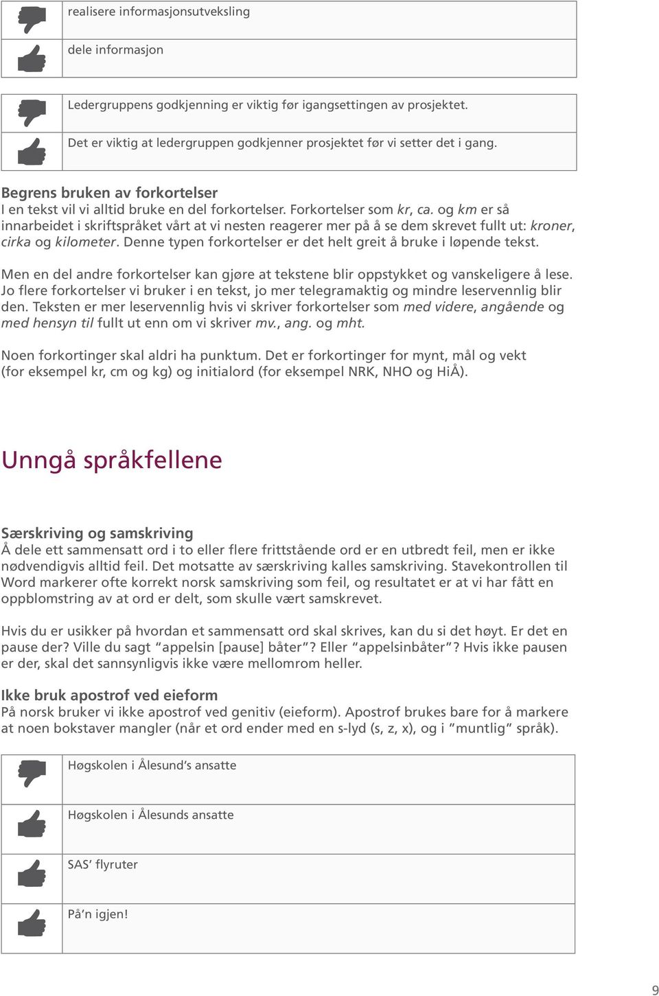 og km er så innarbeidet i skriftspråket vårt at vi nesten reagerer mer på å se dem skrevet fullt ut: kroner, cirka og kilometer. Denne typen forkortelser er det helt greit å bruke i løpende tekst.