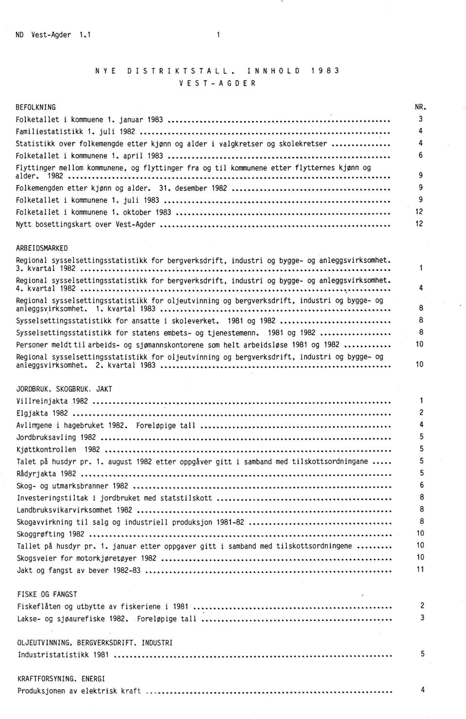 april 1983 6 Flyttinger mellom kommunene, og flyttinger fra og til kommunene etter flytternes kjønn og alder. 1982 9 Folkemengden etter kjønn og alder. 31. desember 1982 9 Folketallet i kommunene 1.