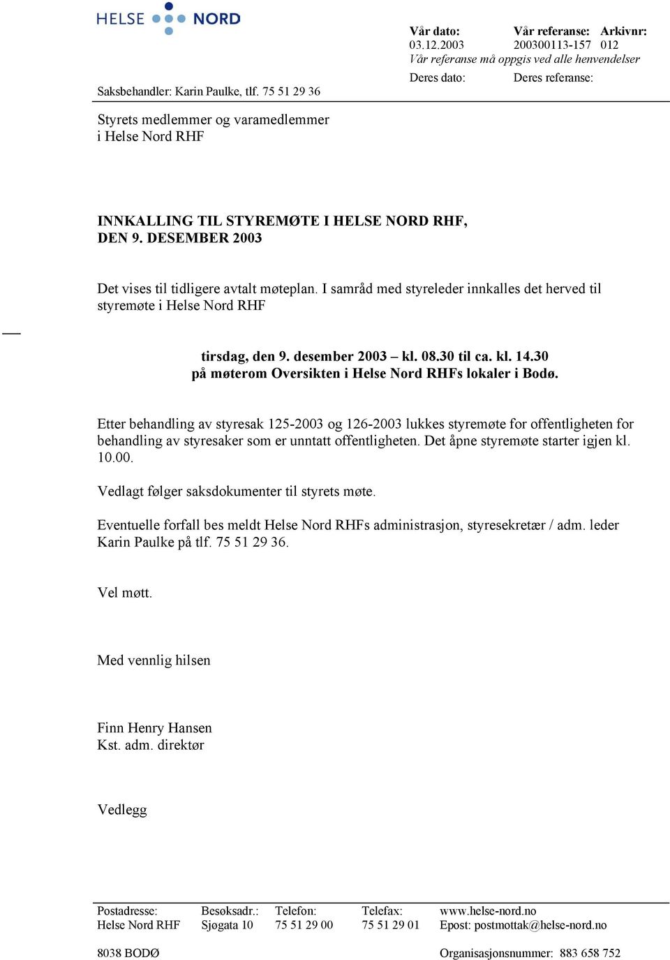DESEMBER 2003 Det vises til tidligere avtalt møteplan. I samråd med styreleder innkalles det herved til styremøte i Helse Nord RHF tirsdag, den 9. desember 2003 kl. 08.30 til ca. kl. 14.